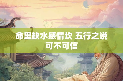 命里缺水感情坎 五行之说可不可信
