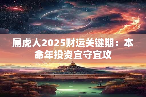 属虎人2025财运关键期：本命年投资宜守宜攻