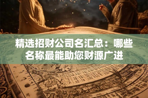 精选招财公司名汇总：哪些名称最能助您财源广进