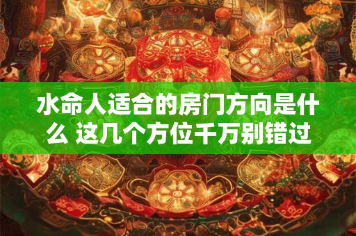水命人适合的房门方向是什么 这几个方位千万别错过