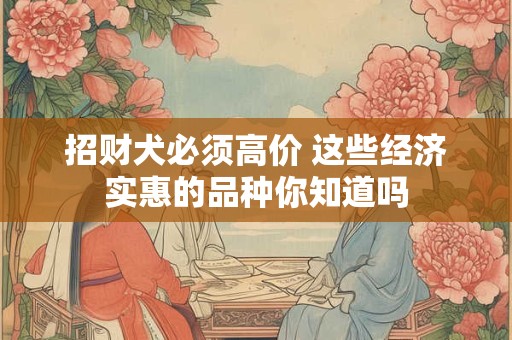 招财犬必须高价 这些经济实惠的品种你知道吗
