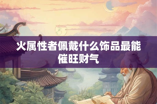 火属性者佩戴什么饰品最能催旺财气