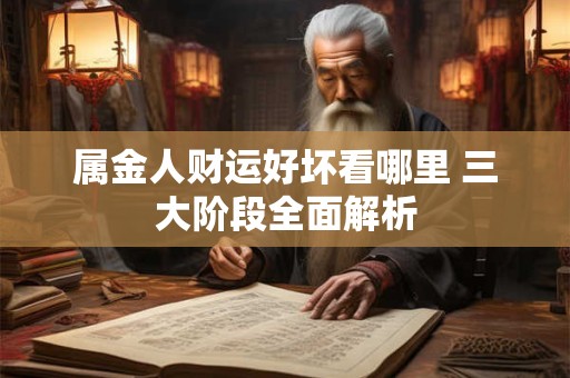 属金人财运好坏看哪里 三大阶段全面解析