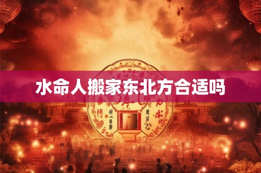 水命人搬家东北方合适吗