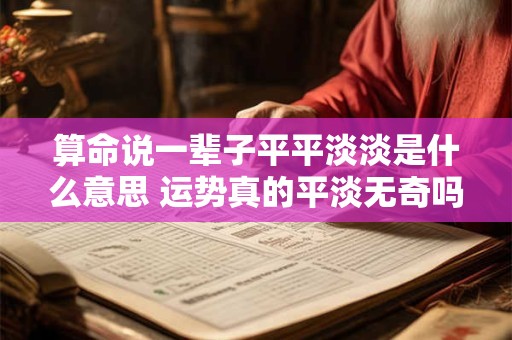 算命说一辈子平平淡淡是什么意思 运势真的平淡无奇吗