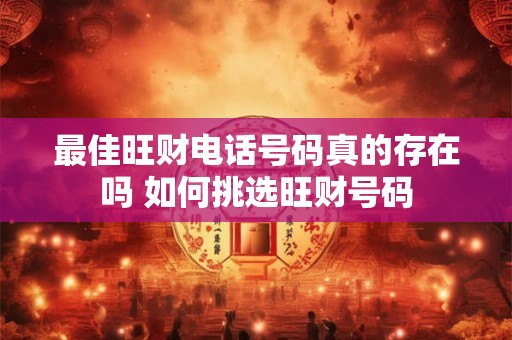 最佳旺财电话号码真的存在吗 如何挑选旺财号码
