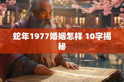 蛇年1977婚姻怎样 10字揭秘
