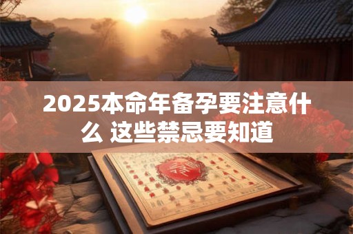 2025本命年备孕要注意什么 这些禁忌要知道