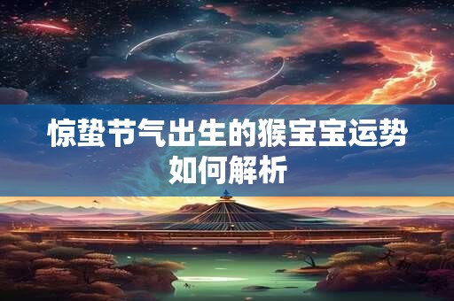 惊蛰节气出生的猴宝宝运势如何解析