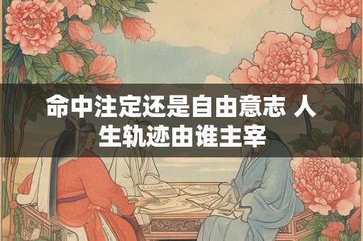 命中注定还是自由意志 人生轨迹由谁主宰