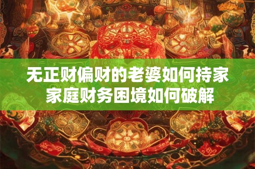 无正财偏财的老婆如何持家 家庭财务困境如何破解