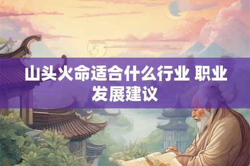 山头火命适合什么行业 职业发展建议