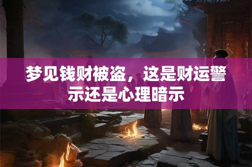 梦见钱财被盗，这是财运警示还是心理暗示