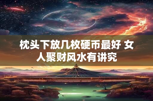 枕头下放几枚硬币最好 女人聚财风水有讲究