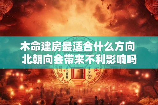 木命建房最适合什么方向 北朝向会带来不利影响吗