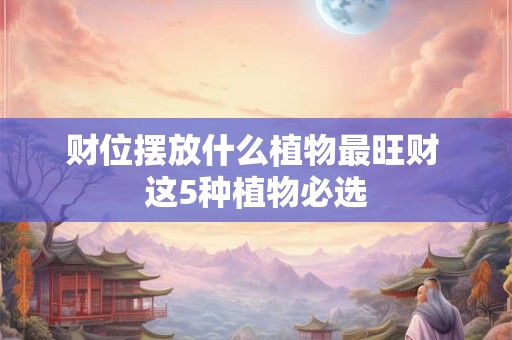 财位摆放什么植物最旺财 这5种植物必选