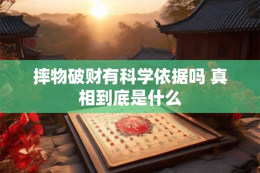 摔物破财有科学依据吗 真相到底是什么