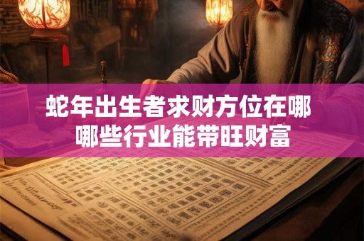 蛇年出生者求财方位在哪 哪些行业能带旺财富