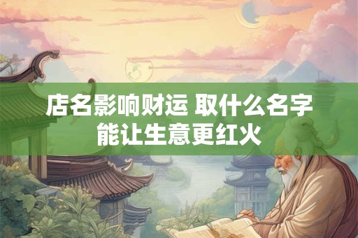 店名影响财运 取什么名字能让生意更红火