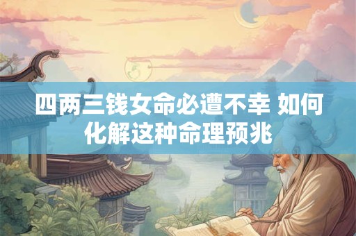 四两三钱女命必遭不幸 如何化解这种命理预兆