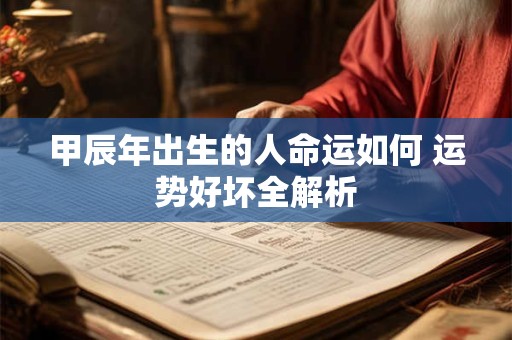甲辰年出生的人命运如何 运势好坏全解析