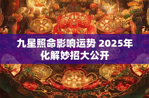 九星照命影响运势 2025年化解妙招大公开