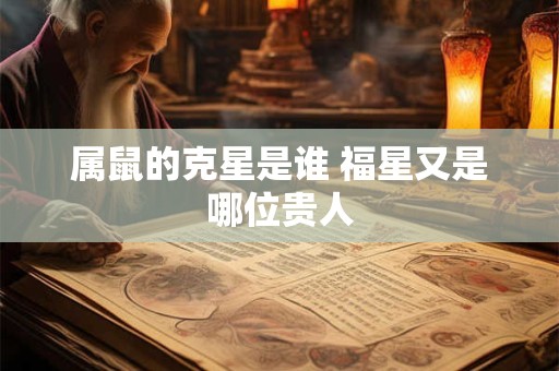 属鼠的克星是谁 福星又是哪位贵人