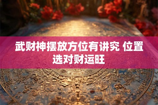 武财神摆放方位有讲究 位置选对财运旺