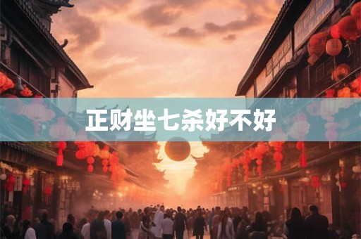 正财坐七杀好不好