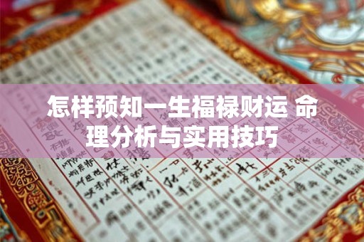 怎样预知一生福禄财运 命理分析与实用技巧