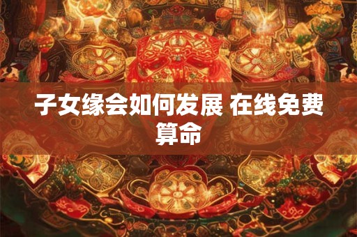 子女缘会如何发展 在线免费算命