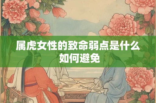 属虎女性的致命弱点是什么 如何避免