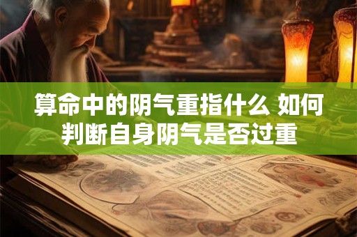 算命中的阴气重指什么 如何判断自身阴气是否过重