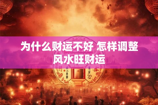 为什么财运不好 怎样调整风水旺财运