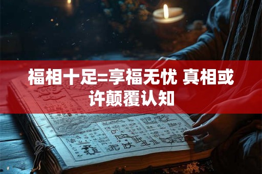 福相十足=享福无忧 真相或许颠覆认知