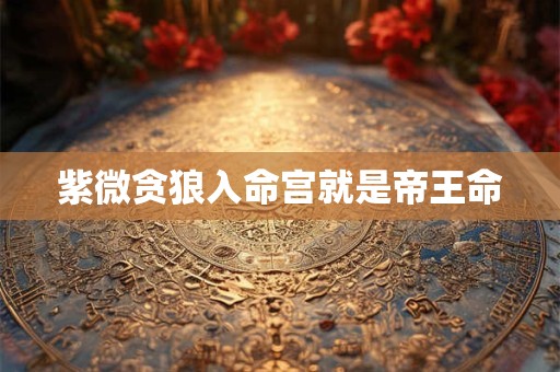 紫微贪狼入命宫就是帝王命