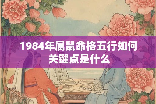 1984年属鼠命格五行如何 关键点是什么