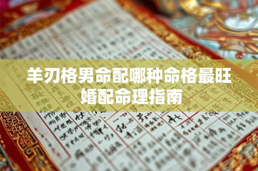 羊刃格男命配哪种命格最旺 婚配命理指南