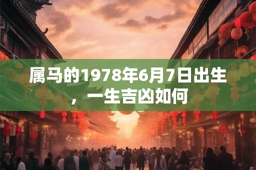 属马的1978年6月7日出生，一生吉凶如何