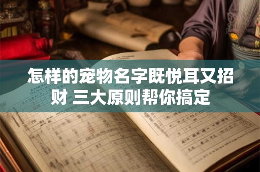 怎样的宠物名字既悦耳又招财 三大原则帮你搞定