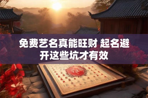 免费艺名真能旺财 起名避开这些坑才有效
