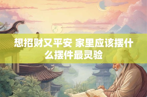 想招财又平安 家里应该摆什么摆件最灵验