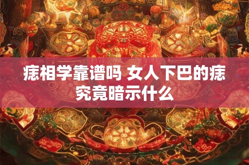 痣相学靠谱吗 女人下巴的痣究竟暗示什么