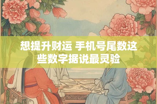 想提升财运 手机号尾数这些数字据说最灵验