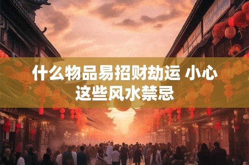 什么物品易招财劫运 小心这些风水禁忌