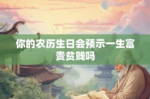 你的农历生日会预示一生富贵贫贱吗