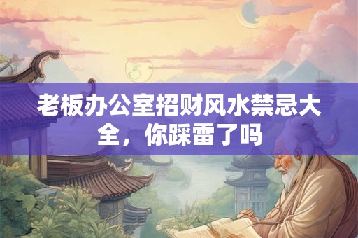 老板办公室招财风水禁忌大全，你踩雷了吗