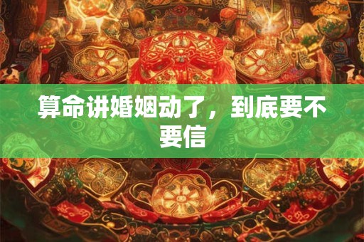 算命讲婚姻动了，到底要不要信