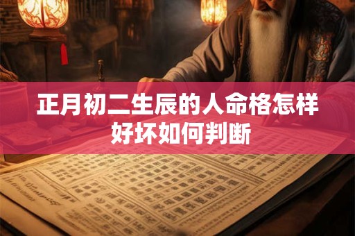 正月初二生辰的人命格怎样 好坏如何判断