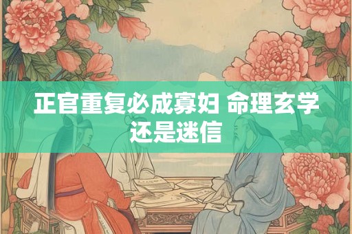 正官重复必成寡妇 命理玄学还是迷信